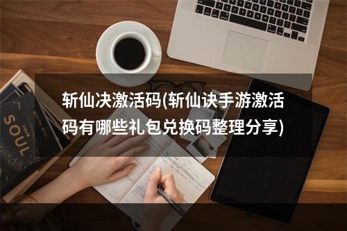 斩仙决激活码(斩仙诀手游激活码有哪些礼包兑换码整理分享)