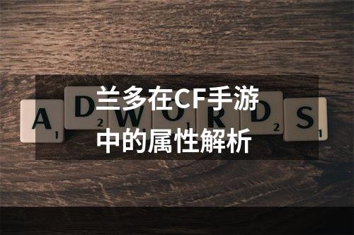 兰多在CF手游中的属性解析