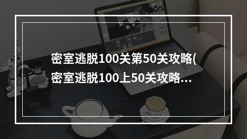 密室逃脱100关第50关攻略(密室逃脱100上50关攻略)