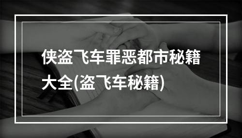 侠盗飞车罪恶都市秘籍大全(盗飞车秘籍)