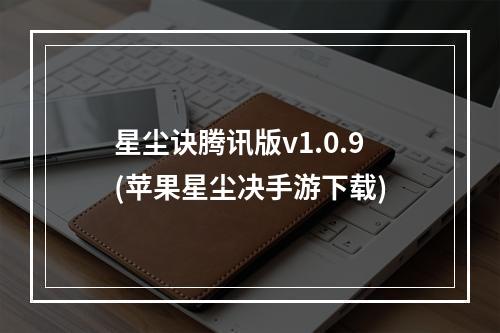 星尘诀腾讯版v1.0.9(苹果星尘决手游下载)