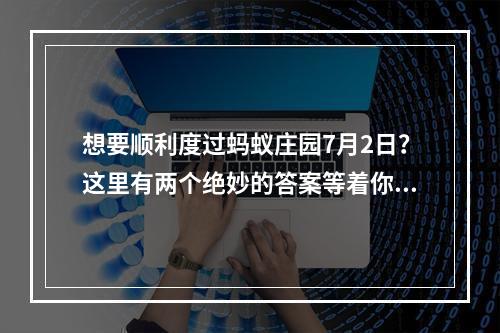 想要顺利度过蚂蚁庄园7月2日？这里有两个绝妙的答案等着你呢！蚂蚁庄园7月2日答案攻略