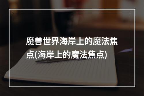 魔兽世界海岸上的魔法焦点(海岸上的魔法焦点)