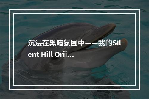 沉浸在黑暗氛围中——我的Silent Hill Oriins游戏体验