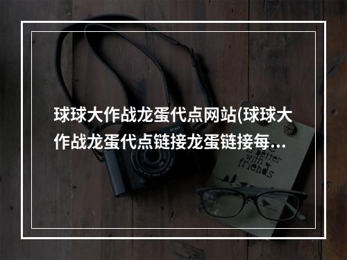 球球大作战龙蛋代点网站(球球大作战龙蛋代点链接龙蛋链接每日代点30个)