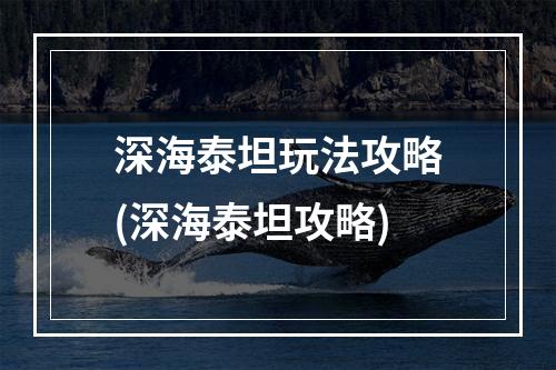 深海泰坦玩法攻略(深海泰坦攻略)