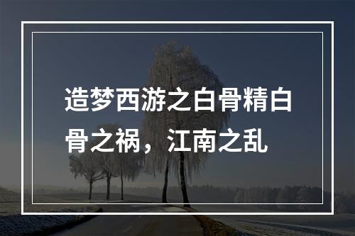 造梦西游之白骨精白骨之祸，江南之乱