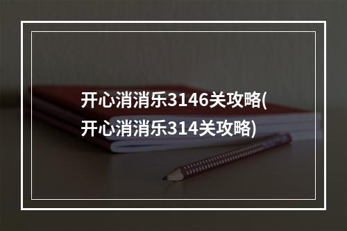 开心消消乐3146关攻略(开心消消乐314关攻略)