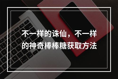 不一样的诛仙，不一样的神奇棒棒糖获取方法