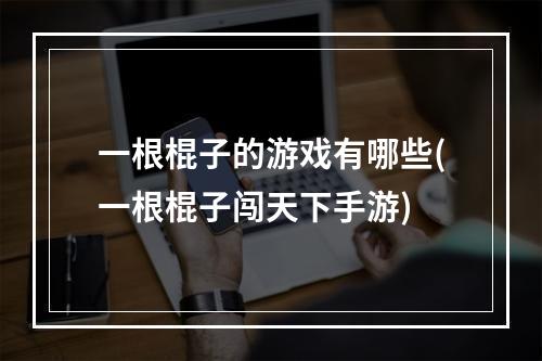 一根棍子的游戏有哪些(一根棍子闯天下手游)