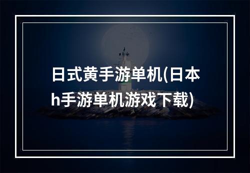 日式黄手游单机(日本h手游单机游戏下载)