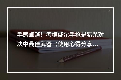 手感卓越！考德威尔手枪是猎杀对决中最佳武器（使用心得分享）(手枪杀敌魅力无穷——浅谈猎杀对决中的考德威尔)