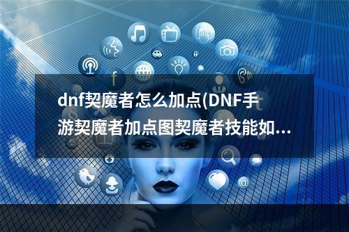 dnf契魔者怎么加点(DNF手游契魔者加点图契魔者技能如何加点)