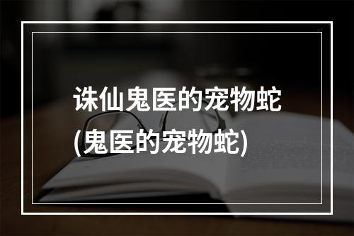 诛仙鬼医的宠物蛇(鬼医的宠物蛇)