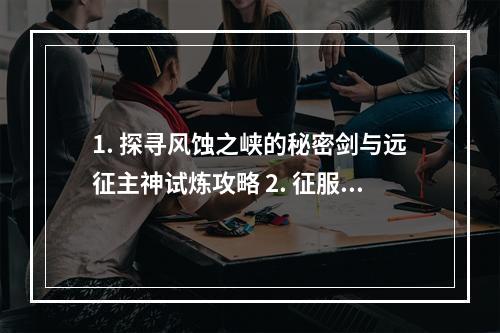 1. 探寻风蚀之峡的秘密剑与远征主神试炼攻略 2. 征服最强试炼剑与远征主神试炼风蚀之峡攻略