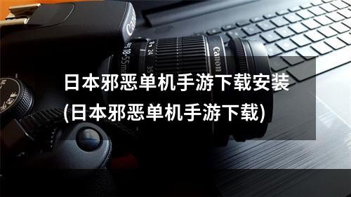 日本邪恶单机手游下载安装(日本邪恶单机手游下载)