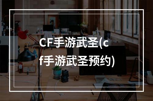 CF手游武圣(cf手游武圣预约)