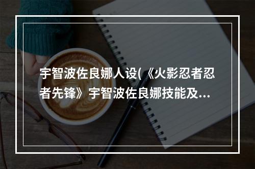 宇智波佐良娜人设(《火影忍者忍者先锋》宇智波佐良娜技能及效果介绍)