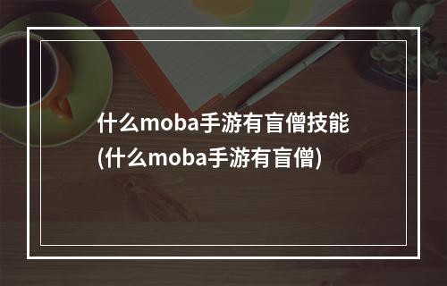 什么moba手游有盲僧技能(什么moba手游有盲僧)