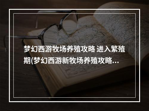 梦幻西游牧场养殖攻略 进入繁殖期(梦幻西游新牧场养殖攻略)