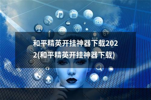 和平精英开挂神器下载2022(和平精英开挂神器下载)