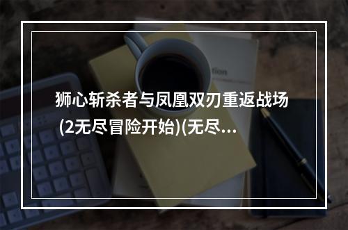 狮心斩杀者与凤凰双刃重返战场  (2无尽冒险开始)(无尽冒险开始))