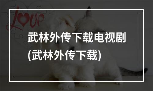 武林外传下载电视剧(武林外传下载)