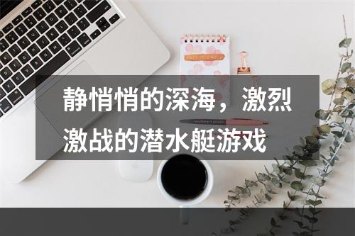 静悄悄的深海，激烈激战的潜水艇游戏