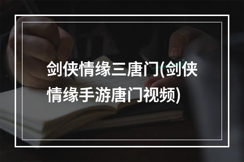 剑侠情缘三唐门(剑侠情缘手游唐门视频)