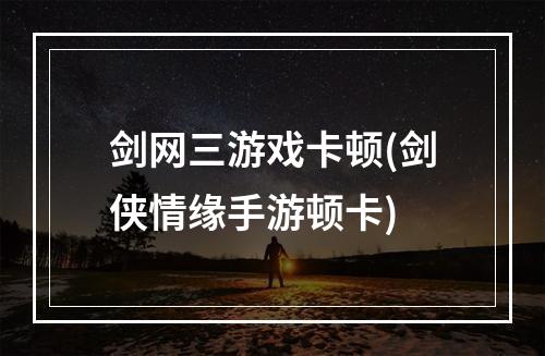 剑网三游戏卡顿(剑侠情缘手游顿卡)