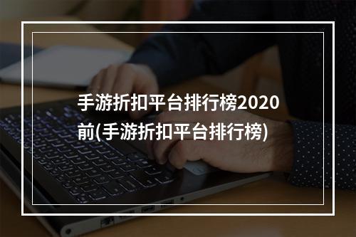 手游折扣平台排行榜2020前(手游折扣平台排行榜)