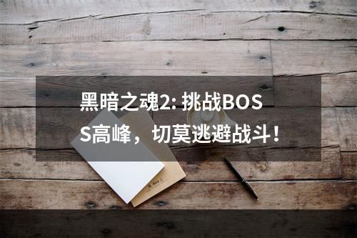 黑暗之魂2: 挑战BOSS高峰，切莫逃避战斗！