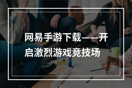 网易手游下载——开启激烈游戏竞技场