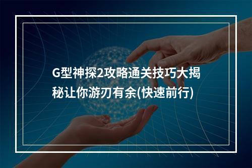 G型神探2攻略通关技巧大揭秘让你游刃有余(快速前行)