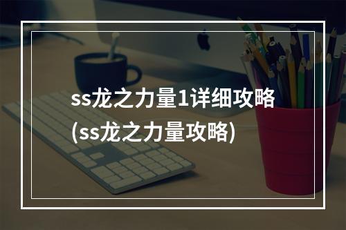 ss龙之力量1详细攻略(ss龙之力量攻略)