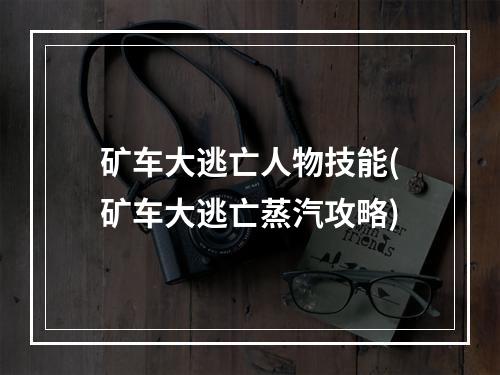 矿车大逃亡人物技能(矿车大逃亡蒸汽攻略)