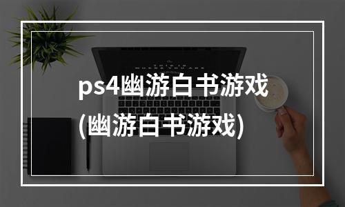 ps4幽游白书游戏(幽游白书游戏)