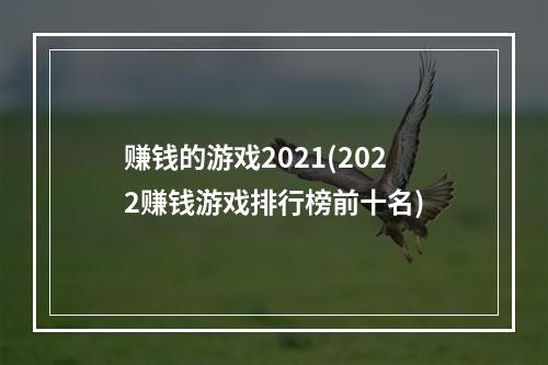 赚钱的游戏2021(2022赚钱游戏排行榜前十名)