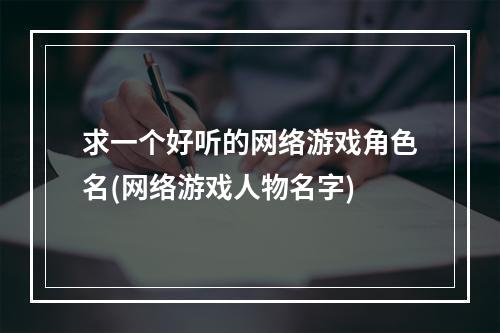 求一个好听的网络游戏角色名(网络游戏人物名字)