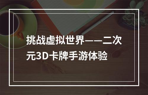 挑战虚拟世界——二次元3D卡牌手游体验