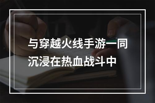 与穿越火线手游一同沉浸在热血战斗中