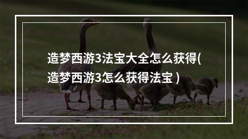 造梦西游3法宝大全怎么获得(造梦西游3怎么获得法宝 )