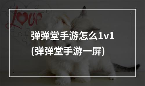 弹弹堂手游怎么1v1(弹弹堂手游一屏)