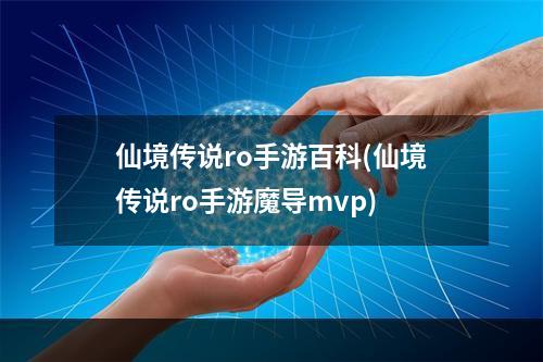 仙境传说ro手游百科(仙境传说ro手游魔导mvp)