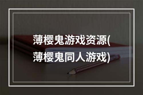 薄樱鬼游戏资源(薄樱鬼同人游戏)