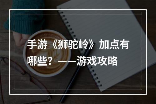 手游《狮驼岭》加点有哪些？——游戏攻略