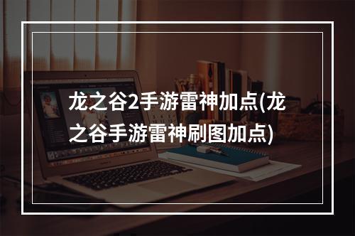 龙之谷2手游雷神加点(龙之谷手游雷神刷图加点)