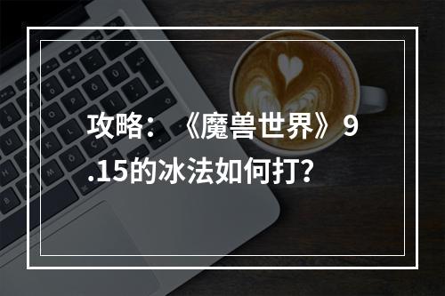 攻略：《魔兽世界》9.15的冰法如何打？