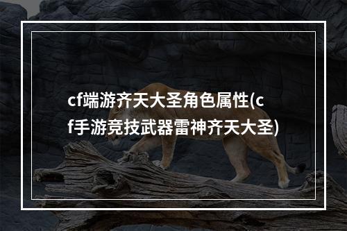 cf端游齐天大圣角色属性(cf手游竞技武器雷神齐天大圣)