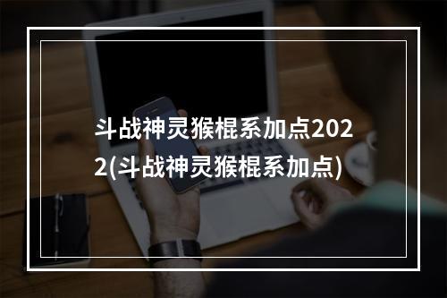 斗战神灵猴棍系加点2022(斗战神灵猴棍系加点)